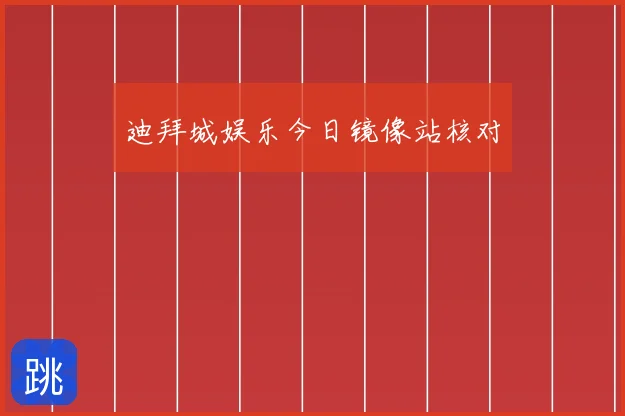 迪拜城娱乐今日镜像站核对