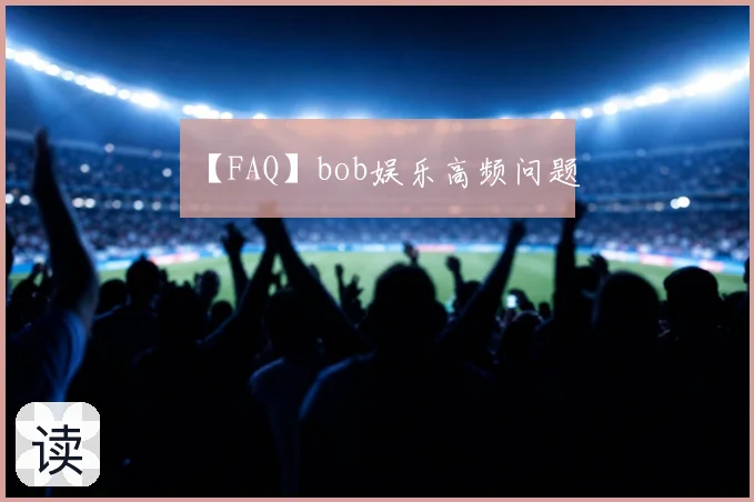 【FAQ】bob娱乐高频问题