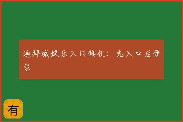 迪拜城娱乐入门路径：先入口后登录